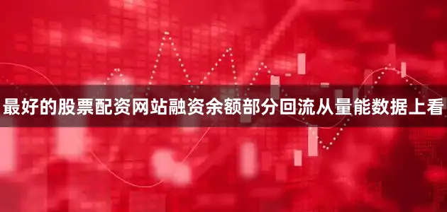 最好的股票配资网站融资余额部分回流　　从量能数据上看