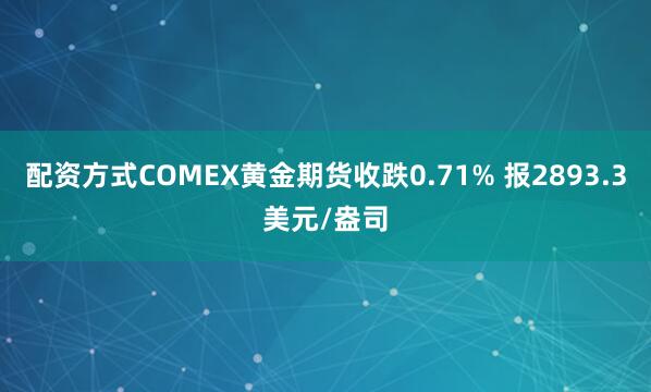 配资方式COMEX黄金期货收跌0.71% 报2893.3美元/盎司