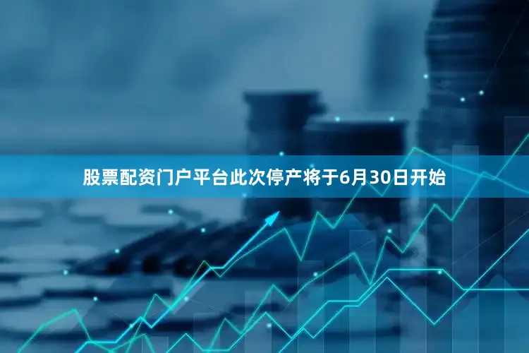 股票配资门户平台此次停产将于6月30日开始