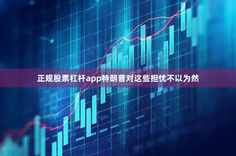 正规股票杠杆app特朗普对这些担忧不以为然