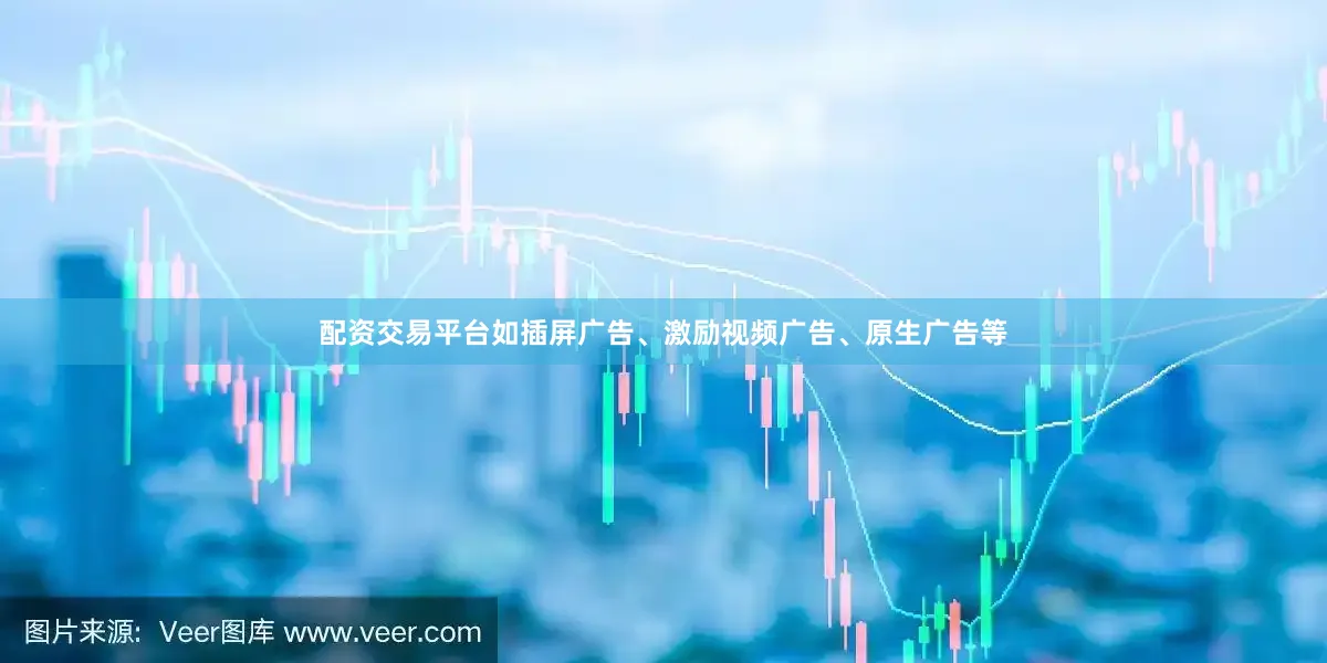 配资交易平台如插屏广告、激励视频广告、原生广告等