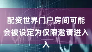 配资世界门户房间可能会被设定为仅限邀请进入