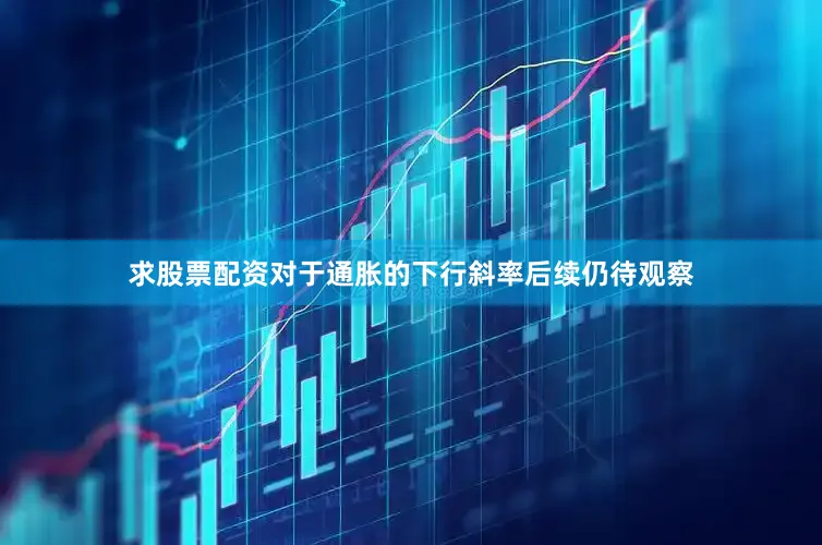 求股票配资对于通胀的下行斜率后续仍待观察