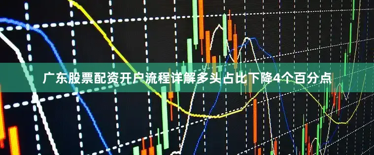 广东股票配资开户流程详解多头占比下降4个百分点