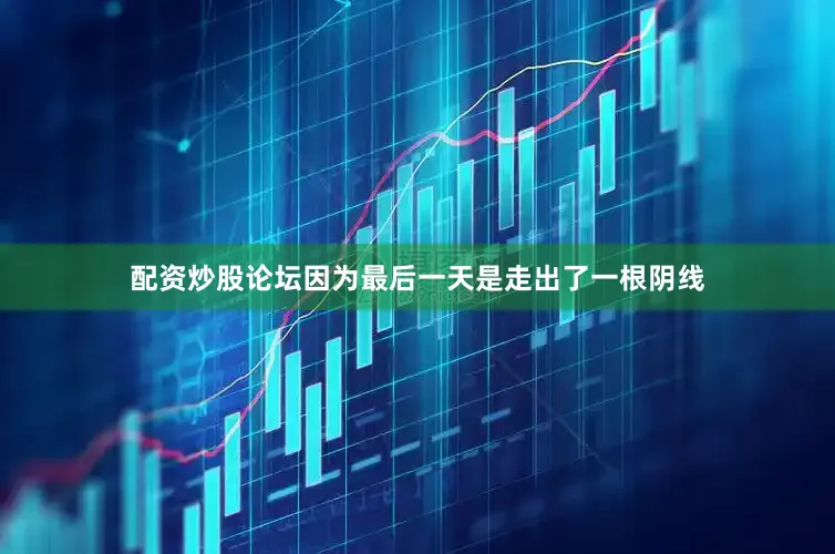 配资炒股论坛因为最后一天是走出了一根阴线
