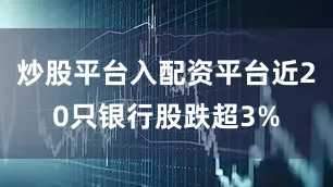 炒股平台入配资平台近20只银行股跌超3%