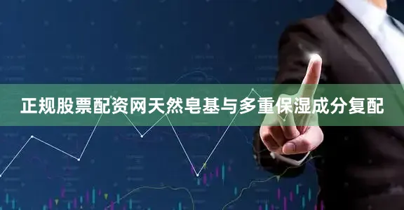 正规股票配资网天然皂基与多重保湿成分复配
