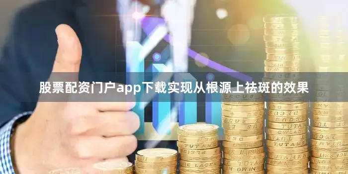 股票配资门户app下载实现从根源上祛斑的效果