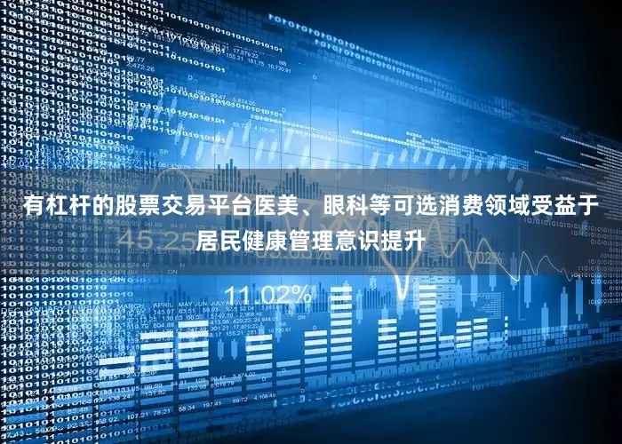 有杠杆的股票交易平台医美、眼科等可选消费领域受益于居民健康管理意识提升