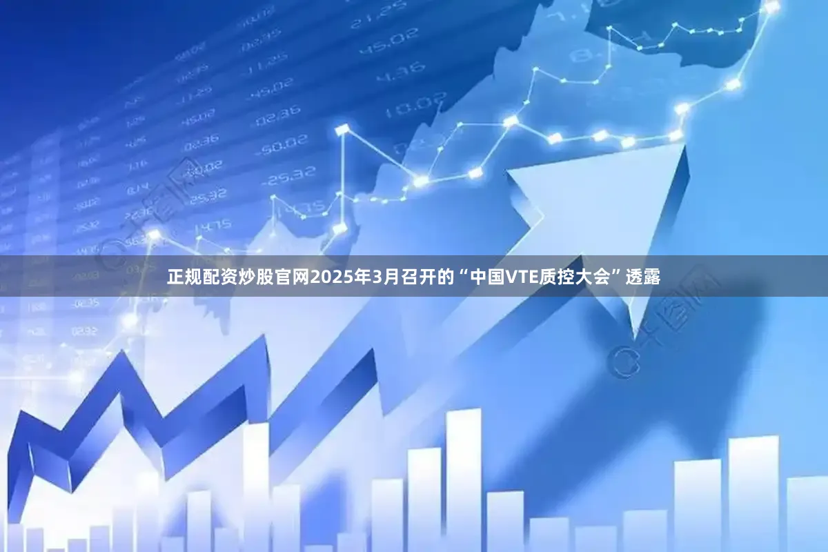 正规配资炒股官网2025年3月召开的“中国VTE质控大会”透露