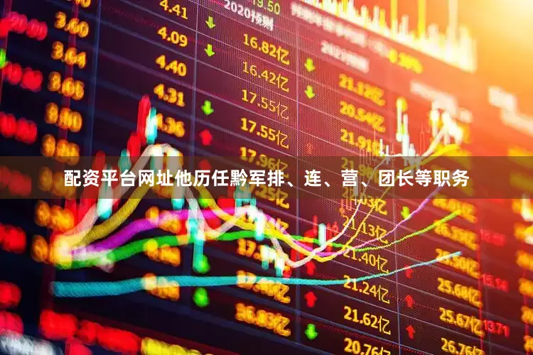 配资平台网址他历任黔军排、连、营、团长等职务