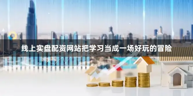 线上实盘配资网站把学习当成一场好玩的冒险