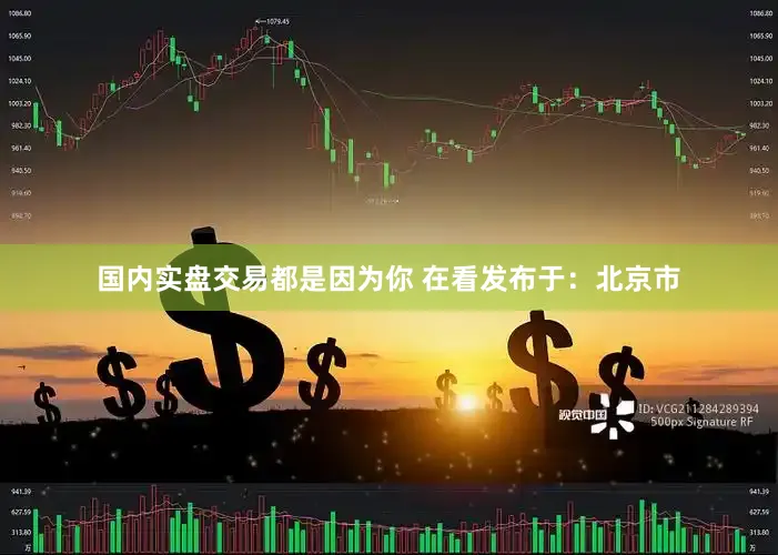 国内实盘交易都是因为你 在看发布于：北京市
