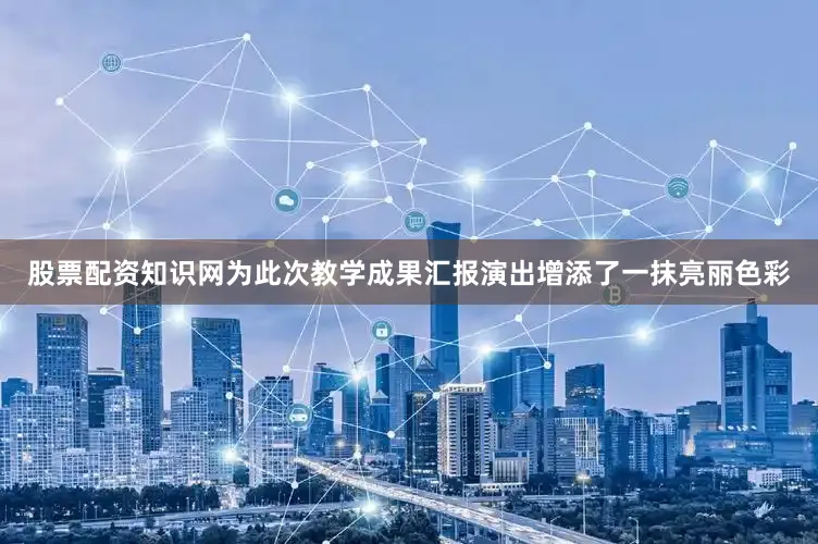 股票配资知识网为此次教学成果汇报演出增添了一抹亮丽色彩