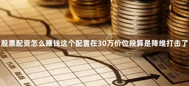 股票配资怎么赚钱这个配置在30万价位段算是降维打击了