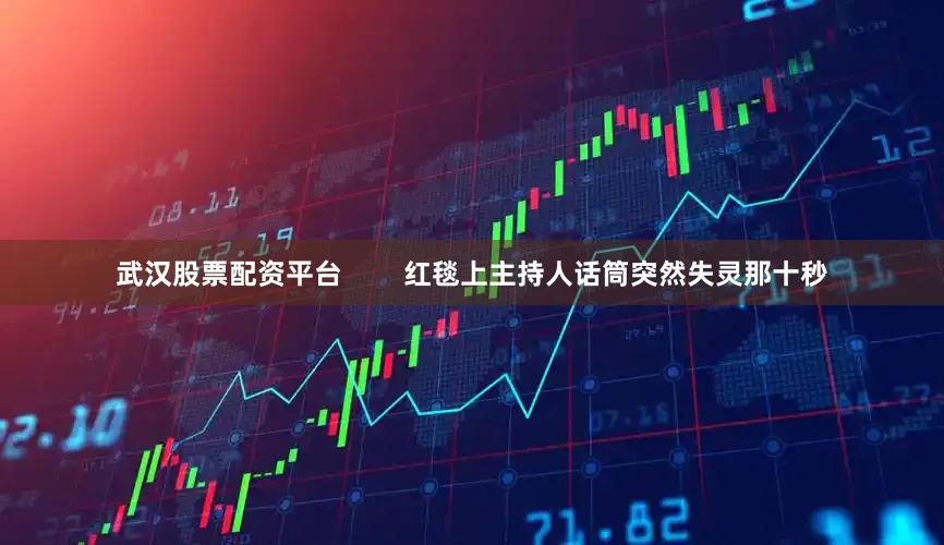 武汉股票配资平台        红毯上主持人话筒突然失灵那十秒