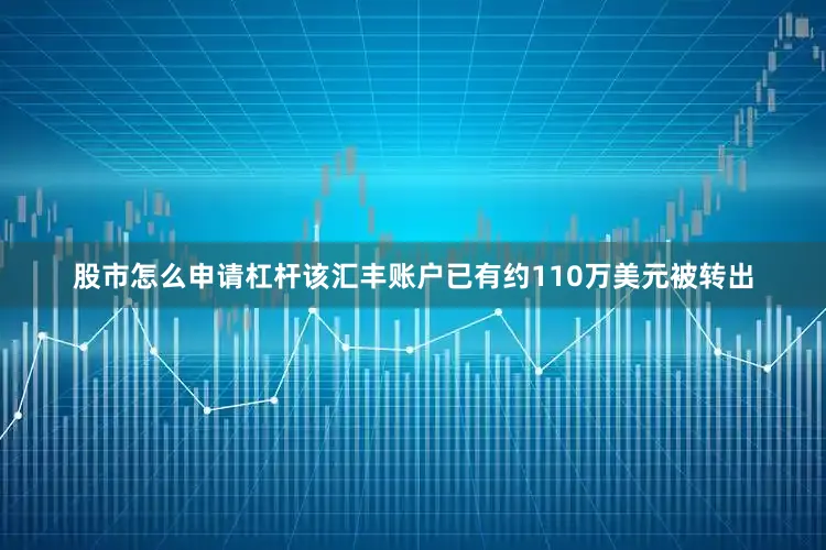 股市怎么申请杠杆该汇丰账户已有约110万美元被转出