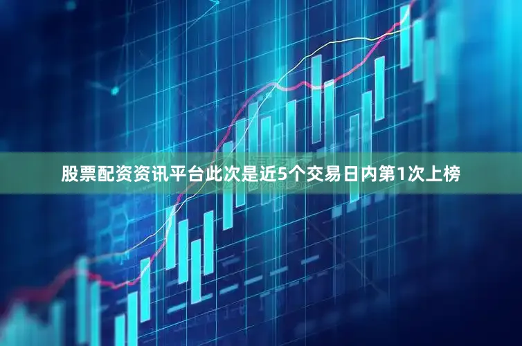 股票配资资讯平台此次是近5个交易日内第1次上榜