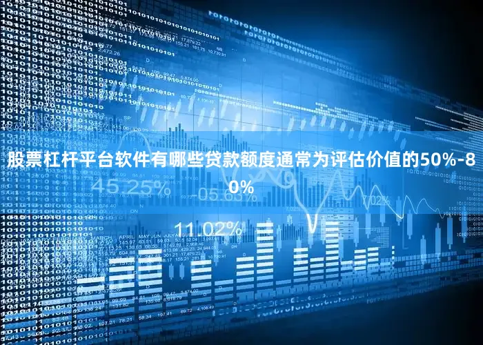 股票杠杆平台软件有哪些贷款额度通常为评估价值的50%-80%