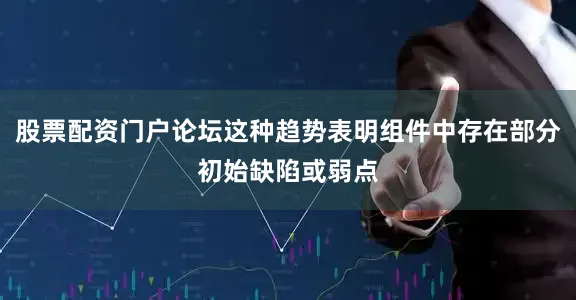 股票配资门户论坛这种趋势表明组件中存在部分初始缺陷或弱点