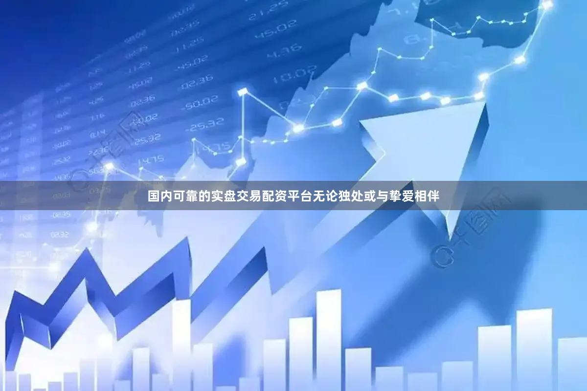 国内可靠的实盘交易配资平台无论独处或与挚爱相伴