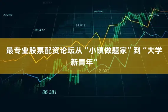 最专业股票配资论坛从“小镇做题家”到“大学新青年”
