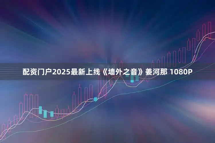 配资门户2025最新上线《墙外之音》姜河那 1080P