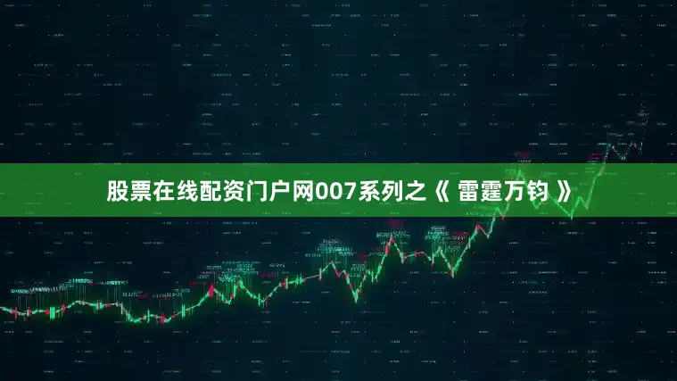 股票在线配资门户网007系列之《 雷霆万钧 》