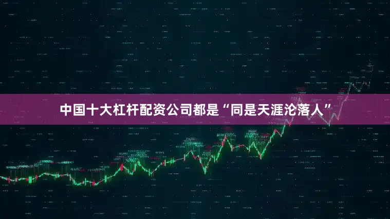 中国十大杠杆配资公司都是“同是天涯沦落人”