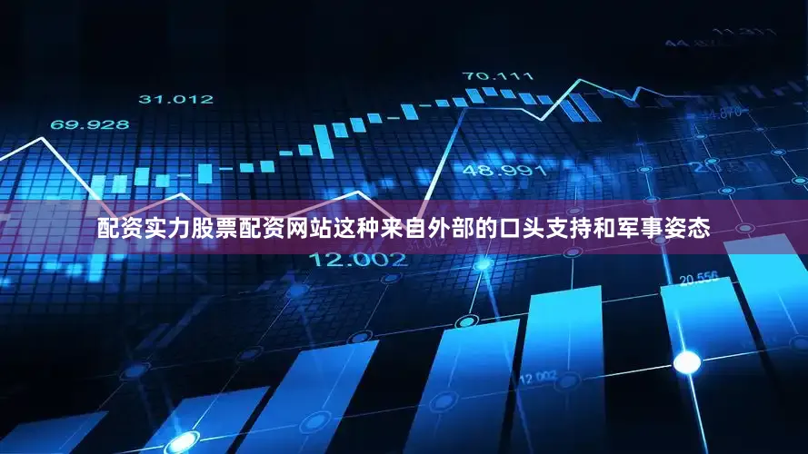 配资实力股票配资网站这种来自外部的口头支持和军事姿态