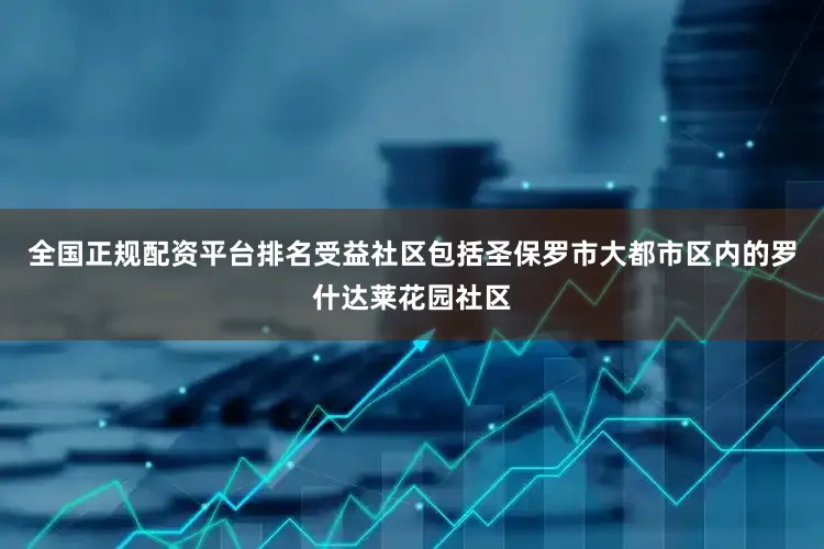 全国正规配资平台排名受益社区包括圣保罗市大都市区内的罗什达莱花园社区