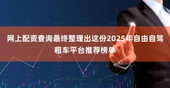 网上配资查询最终整理出这份2025年自由自驾租车平台推荐榜单