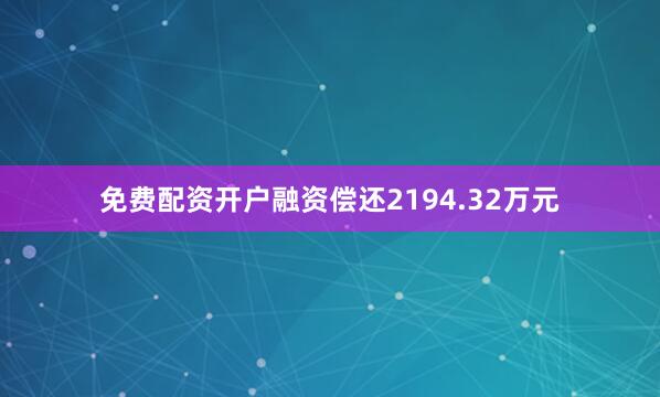 免费配资开户融资偿还2194.32万元