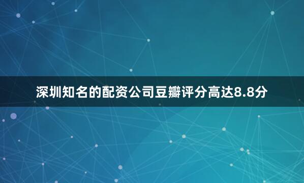深圳知名的配资公司豆瓣评分高达8.8分