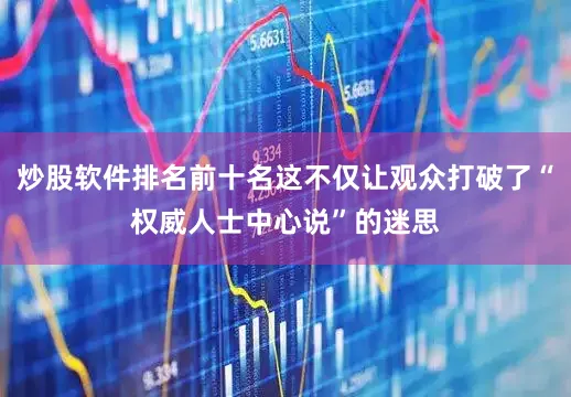 炒股软件排名前十名这不仅让观众打破了“权威人士中心说”的迷思