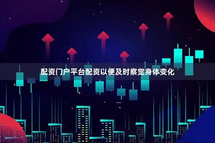 配资门户平台配资以便及时察觉身体变化