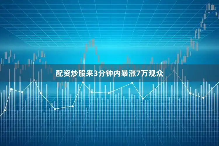 配资炒股来3分钟内暴涨7万观众