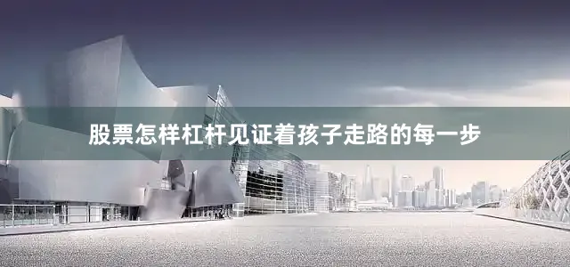 股票怎样杠杆见证着孩子走路的每一步