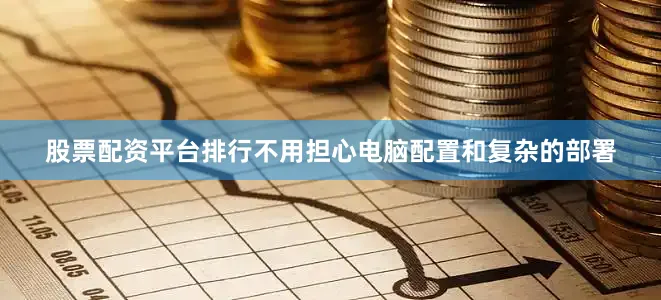 股票配资平台排行不用担心电脑配置和复杂的部署