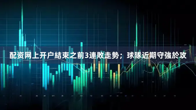 配资网上开户結束之前3連敗走勢；球隊近期守強於攻