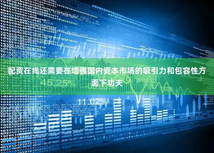 配资在线还需要在增强国内资本市场的吸引力和包容性方面下功夫