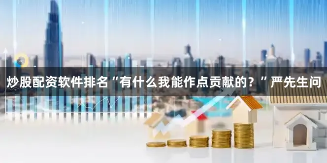 炒股配资软件排名“有什么我能作点贡献的？”严先生问