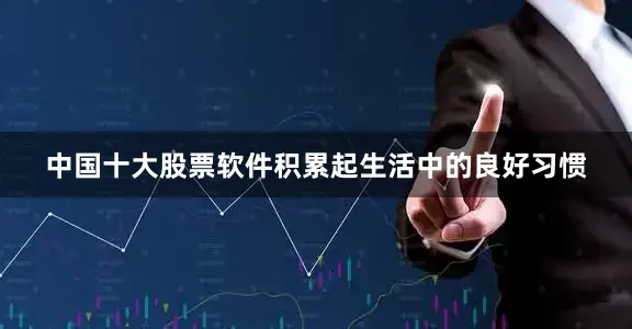 中国十大股票软件积累起生活中的良好习惯