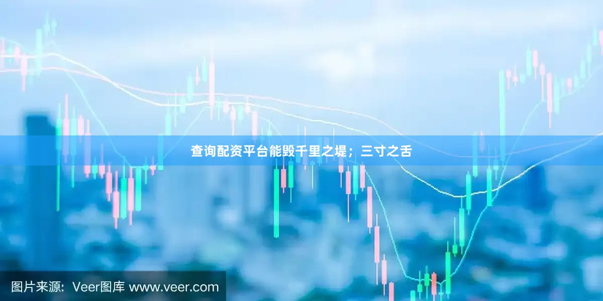 查询配资平台能毁千里之堤；三寸之舌
