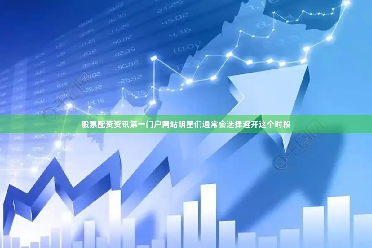 股票配资资讯第一门户网站明星们通常会选择避开这个时段
