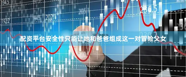 配资平台安全性只能让她和爸爸组成这一对冒险父女