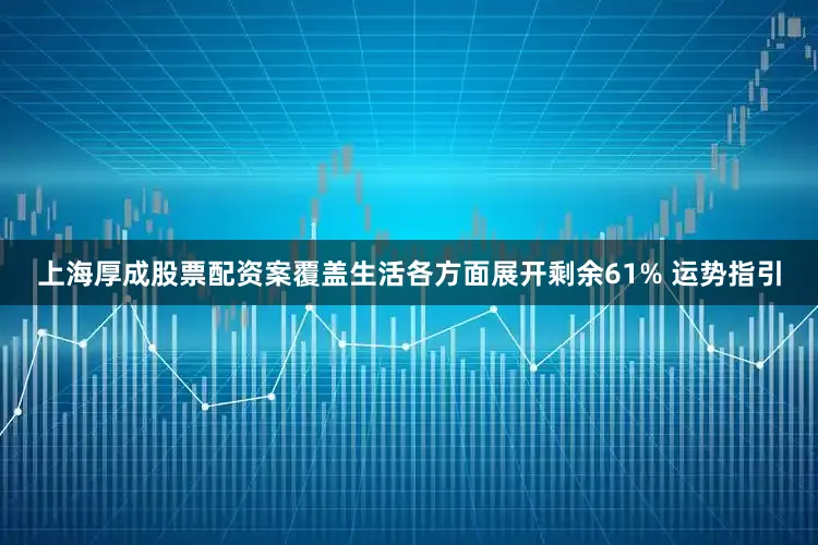 上海厚成股票配资案覆盖生活各方面展开剩余61% 运势指引