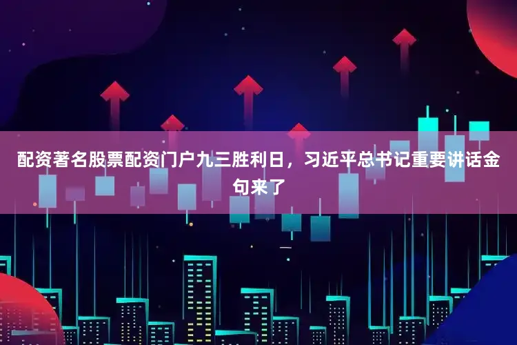 配资著名股票配资门户九三胜利日，习近平总书记重要讲话金句来了