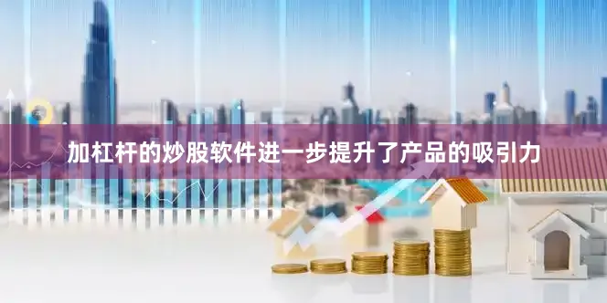 加杠杆的炒股软件进一步提升了产品的吸引力