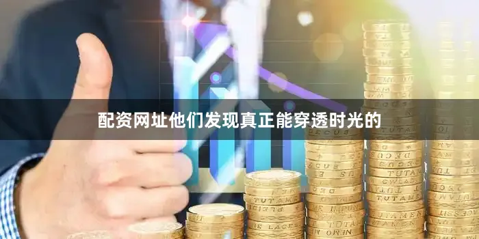 配资网址他们发现真正能穿透时光的
